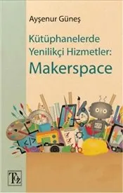 Kütüphanelerde Yenilikçi Hizmetler : Makerspace kapağı