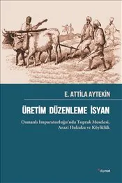 Üretim Düzenleme İsyan : Osmanlı İmparatorluğu’nda Toprak Meselesi-Arazi Hukuku ve Köylülük kapağı