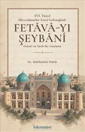 XVI. Yüzyil Maveraünnehir Fetva Geleneğinde Fetava-yı Şeybani : Hukuki ve Tarihi Bir İnceleme kapağı