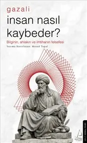 İnsan Nasıl Kaybeder ? :  Gazali - Bilginin Ahlakın ve İmtihanın Felsefesi kapağı