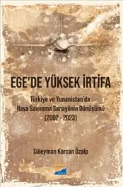 Ege’de Yüksek İrtifa : Türkiye ve Yunanistan’da Hava Savunma Sanayiinin Dönüşümü - 2002-2023 kapağı