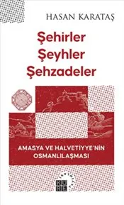 Şehirler Şeyhler Şehzadeler : Amasya ve Halvetiyye'nin Osmalı Anlaşması kapağı