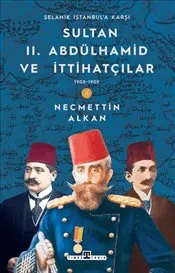 Sultan II. Abdülhamid ve İttihatçılar : 1908 - 1909 Selanik İstanbul'a Karşı kapağı