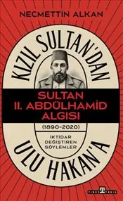 Kızıl Sultan'dan Ulu Hakan'a : Sultan II. Abdülhamit Algısı kapağı