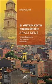 21. Yüzyılda Kentin Yeniden Üretimi : Aracı Kent : Yeniden Ölçeklenme-Yeni İhtiyaçlar-Gündemler kapağı