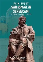 Şah İsmail'in Serencamı : Kızılbaşlıktan Şiiliğe kapağı