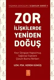 Zor İlişkilerde Yeniden Doğuş : Kısır Döngüye Hapsolmuş Sağlıksız İlişkilere Çözüm Bulma Rehberi kapağı