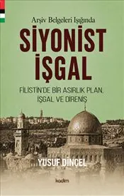 Arşiv Belgeleri Işığında Siyonist İşgal : 1870 -1948 - Filistin’de Bir Asırlık Plan İşgal ve Direniş kapağı