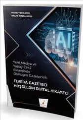 Yeni Medya ve Yapay Zeka Ekseninde Dönüşen Gazetecilik : Elveda Gazeteci Hoşgeldin Dijital kapağı