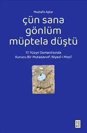 Çün Sana Gönlüm Müptela Düştü : 17. Yüzyıl Osmanlı’sında Kurucu Bir Mutasavvıf: Niyazî-i Mısrî kapağı