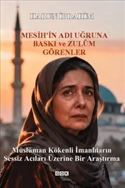 Mesih'in Adı Uğruna Baskı ve Zulüm Görenler : Müslüman Kökenli İmanlıların Sessiz Acıları Üzerine kapağı