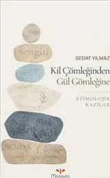 Kil Çömleğinden Gül Gömleğine : Etimolojik Kazılar kapağı