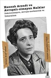 Hannah Arendt ve Avrupalı-olmayan Halklar : Dekolonizasyo Avrupa-merkezcilik ve İlliberalizm kapağı