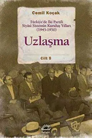 Uzlaşma - Türkiye’de İki Partili Siyasi Sistemin Kuruluş Yılları 1945-1950  Cilt 5 kapağı