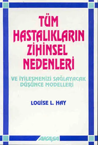 Tüm Hastalıkların Zihinsel Nedenleri Ve İyileşmenizi Sağlayacak Düşünce Modelleri kapağı